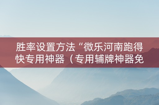 胜率设置方法“微乐河南跑得快专用神器（专用辅牌神器免安装）