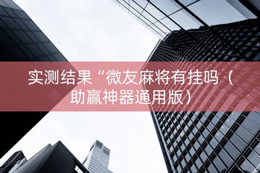 实测结果“微友麻将有挂吗（助赢神器通用版）