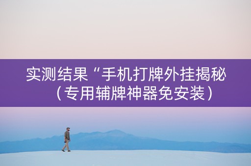 实测结果“手机打牌外挂揭秘（专用辅牌神器免安装）