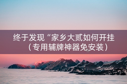 终于发现“家乡大贰如何开挂（专用辅牌神器免安装）