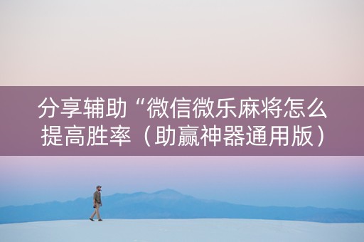 分享辅助“微信微乐麻将怎么提高胜率（助赢神器通用版）