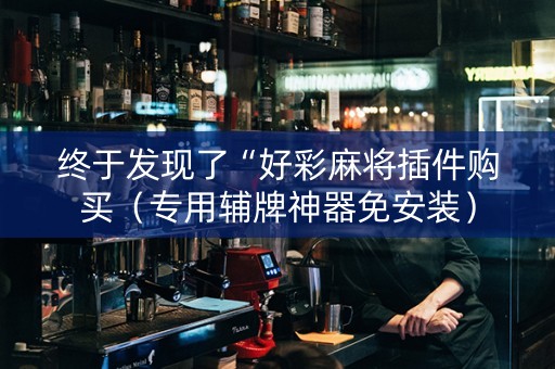 终于发现了“好彩麻将插件购买（专用辅牌神器免安装）