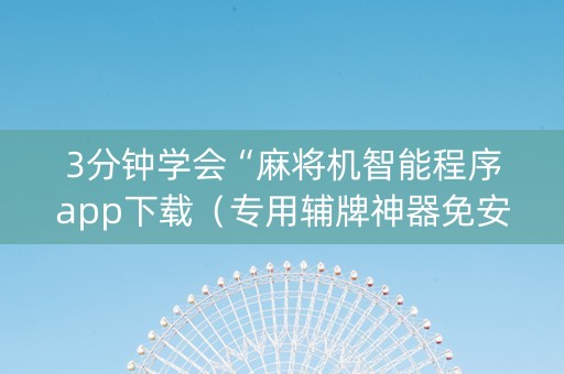 3分钟学会“麻将机智能程序app下载（专用辅牌神器免安装）