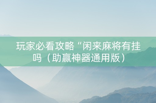 玩家必看攻略“闲来麻将有挂吗（助赢神器通用版）