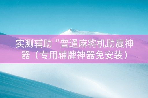 实测辅助“普通麻将机助赢神器（专用辅牌神器免安装）