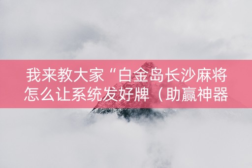 我来教大家“白金岛长沙麻将怎么让系统发好牌（助赢神器通用版）