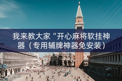 我来教大家“开心麻将软挂神器（专用辅牌神器免安装）