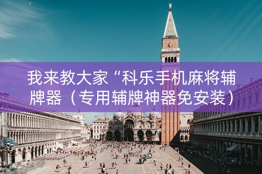 我来教大家“科乐手机麻将辅牌器（专用辅牌神器免安装）
