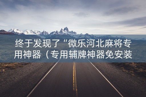 终于发现了“微乐河北麻将专用神器（专用辅牌神器免安装）