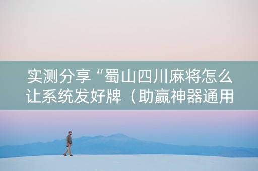 实测分享“蜀山四川麻将怎么让系统发好牌（助赢神器通用版）