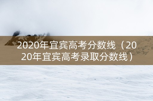 2020年宜宾高考分数线（2020年宜宾高考录取分数线）