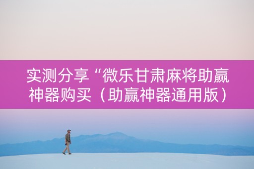 实测分享“微乐甘肃麻将助赢神器购买（助赢神器通用版）
