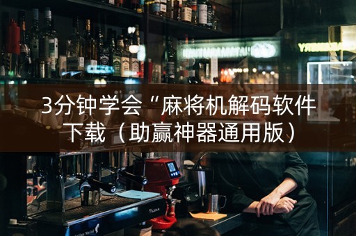 3分钟学会“麻将机解码软件下载（助赢神器通用版）