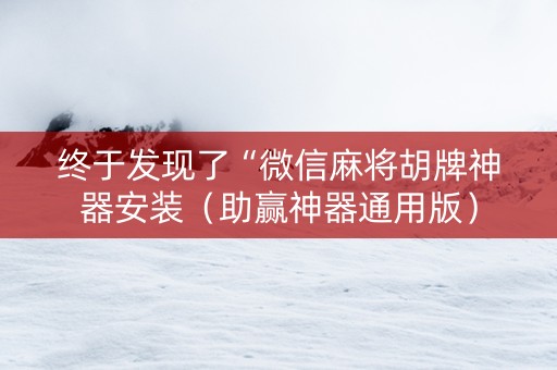 终于发现了“微信麻将胡牌神器安装（助赢神器通用版）