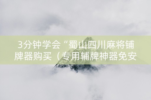 3分钟学会“蜀山四川麻将铺牌器购买（专用辅牌神器免安装）