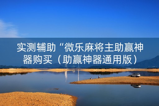 实测辅助“微乐麻将主助赢神器购买（助赢神器通用版）