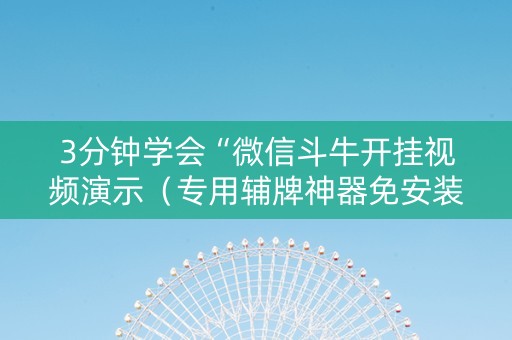 3分钟学会“微信斗牛开挂视频演示（专用辅牌神器免安装）