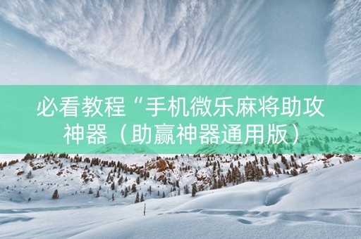 必看教程“手机微乐麻将助攻神器（助赢神器通用版）