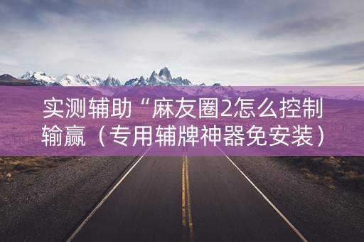 实测辅助“麻友圈2怎么控制输赢（专用辅牌神器免安装）