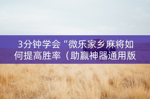 3分钟学会“微乐家乡麻将如何提高胜率（助赢神器通用版）
