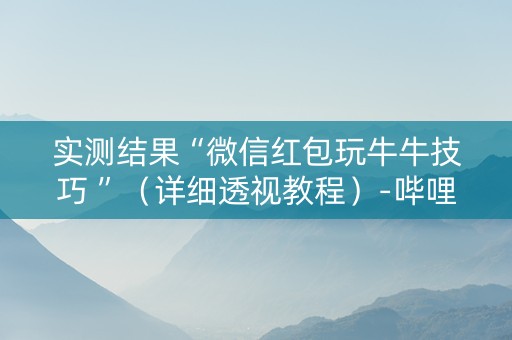 实测结果“微信红包玩牛牛技巧 ”（详细透视教程）-哔哩哔哩