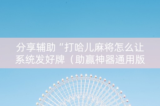 分享辅助“打哈儿麻将怎么让系统发好牌（助赢神器通用版）