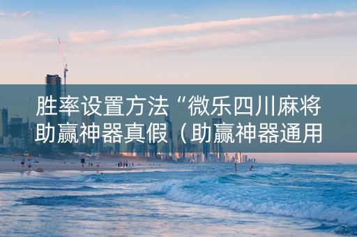 胜率设置方法“微乐四川麻将助赢神器真假（助赢神器通用版）