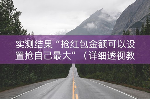 实测结果“抢红包金额可以设置抢自己最大”（详细透视教程）-哔哩哔哩