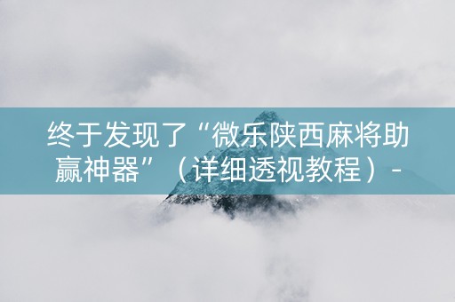 终于发现了“微乐陕西麻将助赢神器”（详细透视教程）-哔哩哔哩