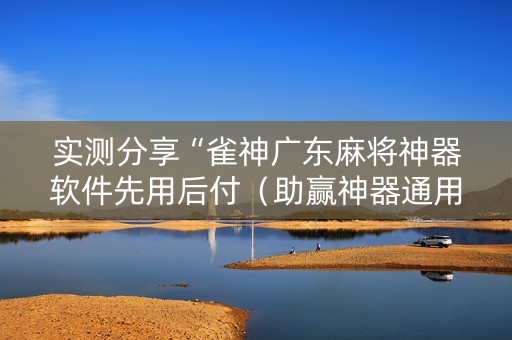 实测分享“雀神广东麻将神器软件先用后付（助赢神器通用版）