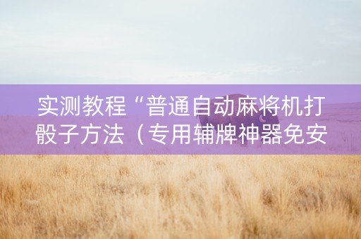 实测教程“普通自动麻将机打骰子方法（专用辅牌神器免安装）