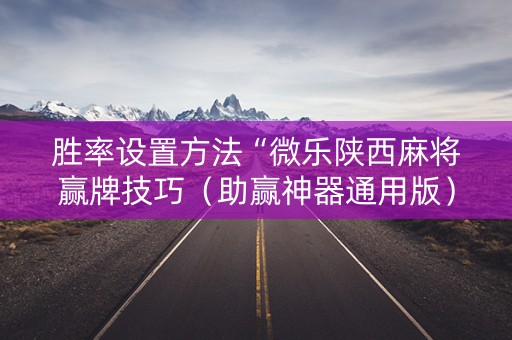 胜率设置方法“微乐陕西麻将赢牌技巧（助赢神器通用版）