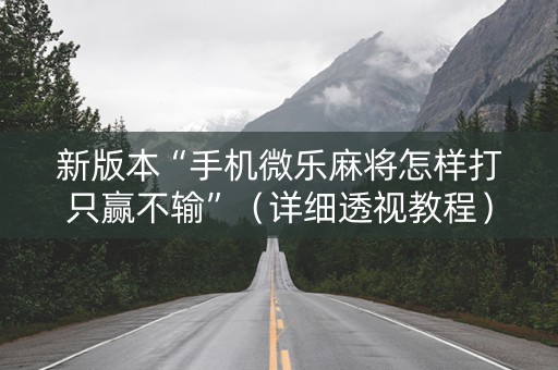 新版本“手机微乐麻将怎样打只赢不输”（详细透视教程）-哔哩哔哩