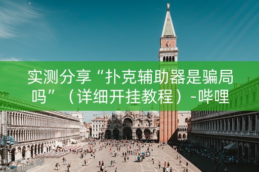 实测分享“扑克辅助器是骗局吗”（详细开挂教程）-哔哩哔哩