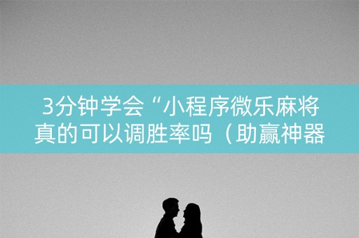 3分钟学会“小程序微乐麻将真的可以调胜率吗（助赢神器通用版）