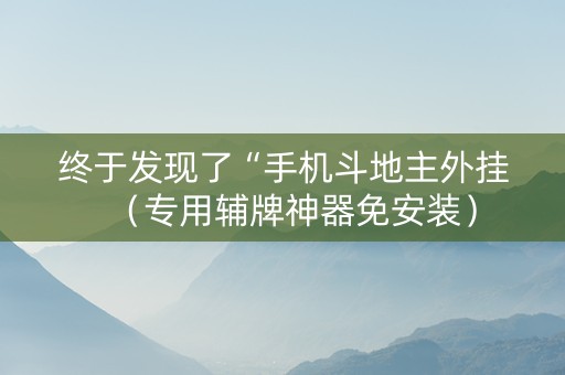 终于发现了“手机斗地主外挂（专用辅牌神器免安装）