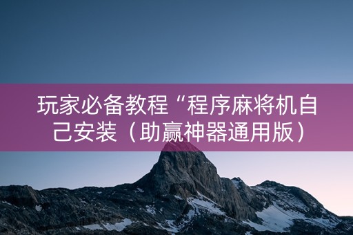 玩家必备教程“程序麻将机自己安装（助赢神器通用版）