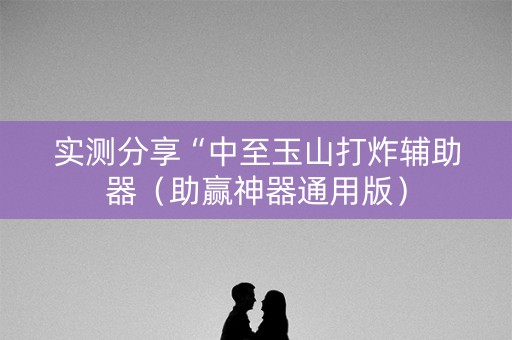 实测分享“中至玉山打炸辅助器（助赢神器通用版）