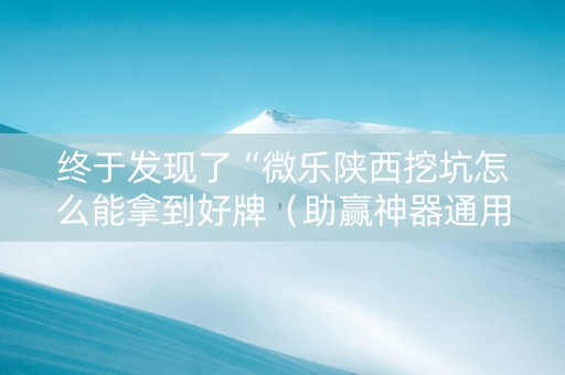 终于发现了“微乐陕西挖坑怎么能拿到好牌（助赢神器通用版）