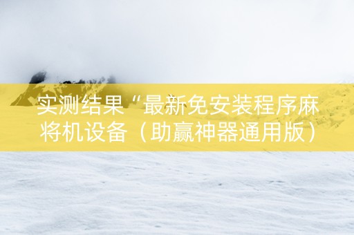 实测结果“最新免安装程序麻将机设备（助赢神器通用版）