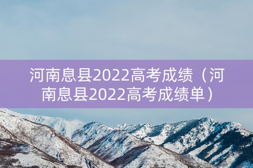 河南息县2022高考成绩（河南息县2022高考成绩单）