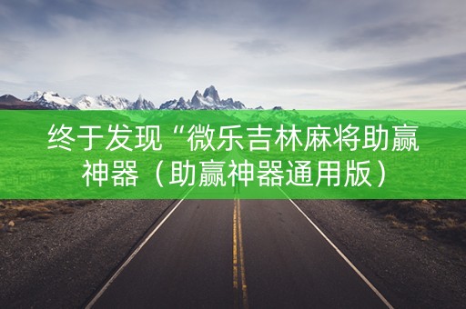 终于发现“微乐吉林麻将助赢神器（助赢神器通用版）