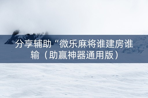 分享辅助“微乐麻将谁建房谁输（助赢神器通用版）