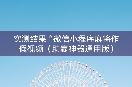 实测结果“微信小程序麻将作假视频（助赢神器通用版）