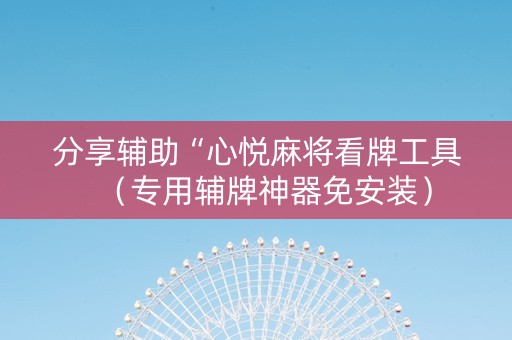 分享辅助“心悦麻将看牌工具（专用辅牌神器免安装）
