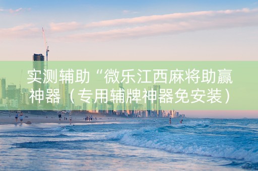实测辅助“微乐江西麻将助赢神器（专用辅牌神器免安装）