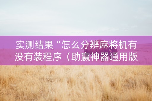 实测结果“怎么分辨麻将机有没有装程序（助赢神器通用版）