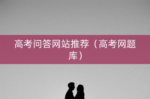 高考问答网站推荐（高考网题库）