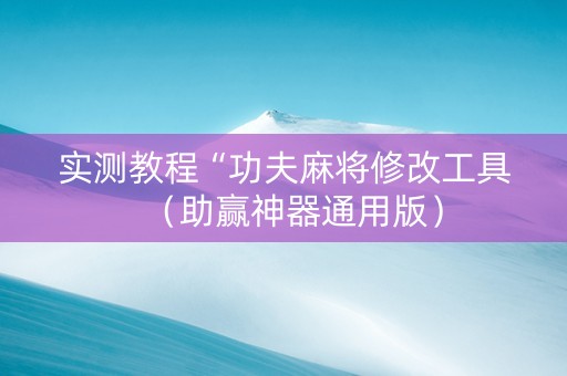 实测教程“功夫麻将修改工具（助赢神器通用版）