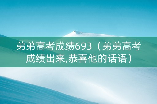 弟弟高考成绩693（弟弟高考成绩出来,恭喜他的话语）
